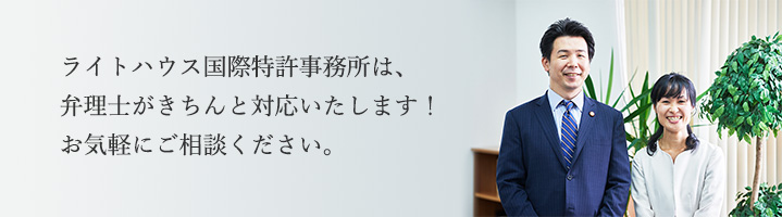 ライトハウス国際特許事務所は、弁理士がきちんと対応いたします！お気軽にご相談ください。